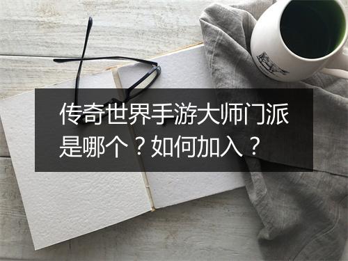 传奇世界手游大师门派是哪个？如何加入？