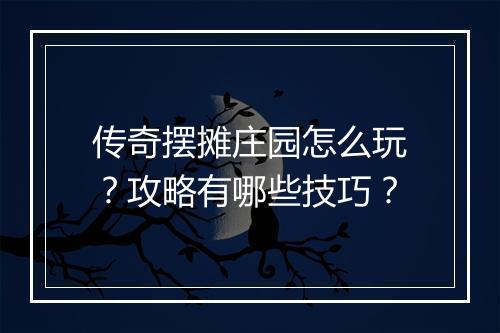 传奇摆摊庄园怎么玩？攻略有哪些技巧？