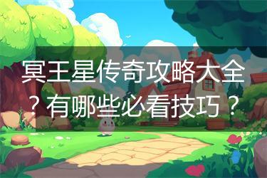 冥王星传奇攻略大全？有哪些必看技巧？