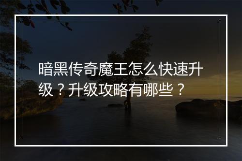 暗黑传奇魔王怎么快速升级？升级攻略有哪些？