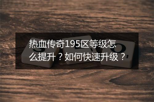 热血传奇195区等级怎么提升？如何快速升级？