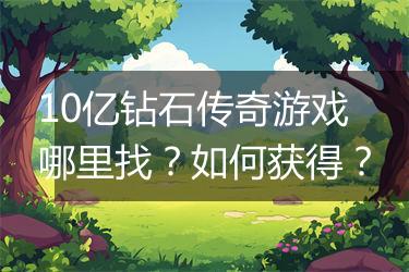 10亿钻石传奇游戏哪里找？如何获得？