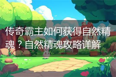 传奇霸主如何获得自然精魂？自然精魂攻略详解