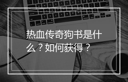热血传奇狗书是什么？如何获得？