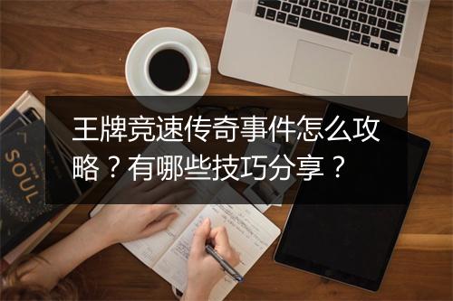 王牌竞速传奇事件怎么攻略？有哪些技巧分享？