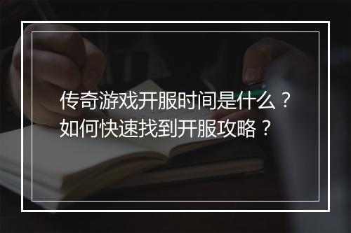 传奇游戏开服时间是什么？如何快速找到开服攻略？