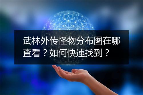 武林外传怪物分布图在哪查看？如何快速找到？