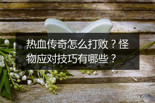 热血传奇怎么打败？怪物应对技巧有哪些？