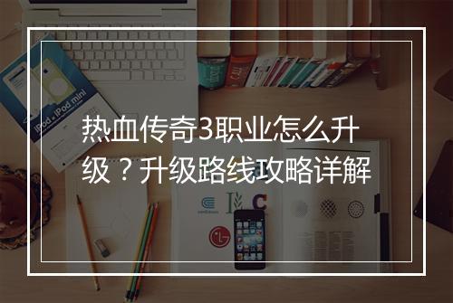 热血传奇3职业怎么升级？升级路线攻略详解