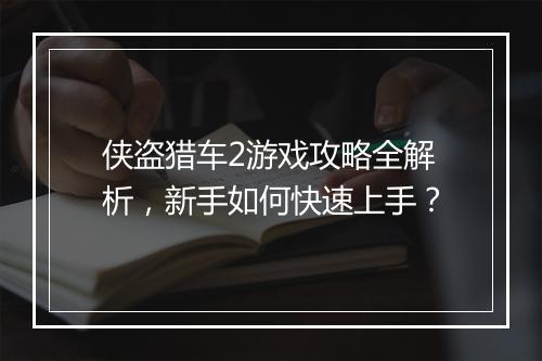 侠盗猎车2游戏攻略全解析，新手如何快速上手？