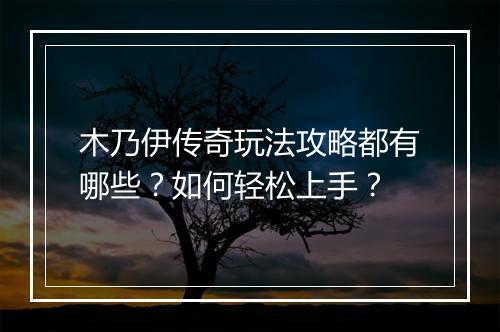 木乃伊传奇玩法攻略都有哪些？如何轻松上手？