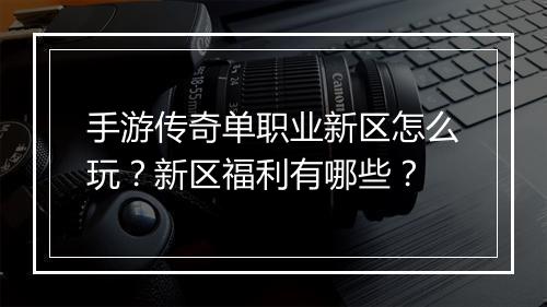 手游传奇单职业新区怎么玩？新区福利有哪些？