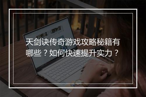 天剑诀传奇游戏攻略秘籍有哪些？如何快速提升实力？