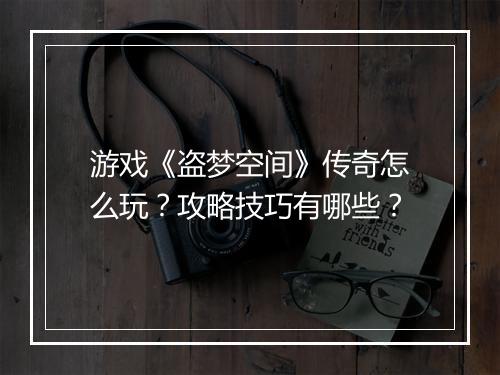 游戏《盗梦空间》传奇怎么玩？攻略技巧有哪些？