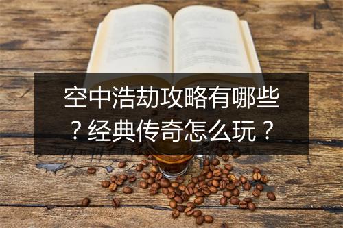 空中浩劫攻略有哪些？经典传奇怎么玩？