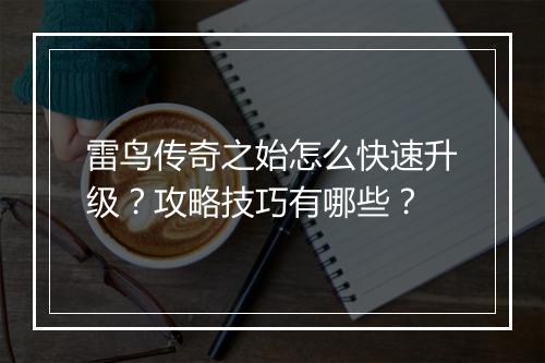 雷鸟传奇之始怎么快速升级？攻略技巧有哪些？