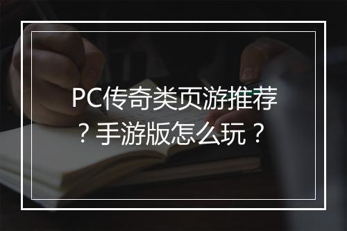 PC传奇类页游推荐？手游版怎么玩？
