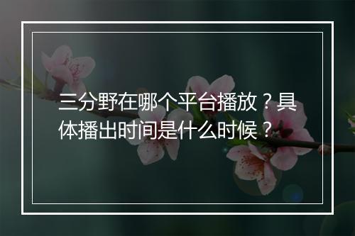 三分野在哪个平台播放？具体播出时间是什么时候？