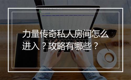 力量传奇私人房间怎么进入？攻略有哪些？
