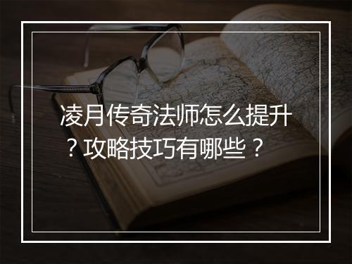 凌月传奇法师怎么提升？攻略技巧有哪些？