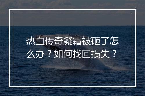 热血传奇凝霜被砸了怎么办？如何找回损失？