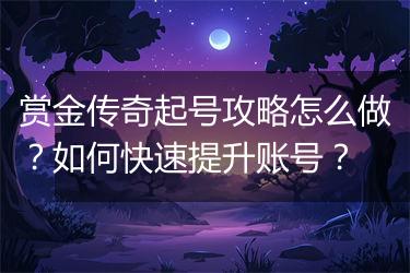 赏金传奇起号攻略怎么做？如何快速提升账号？