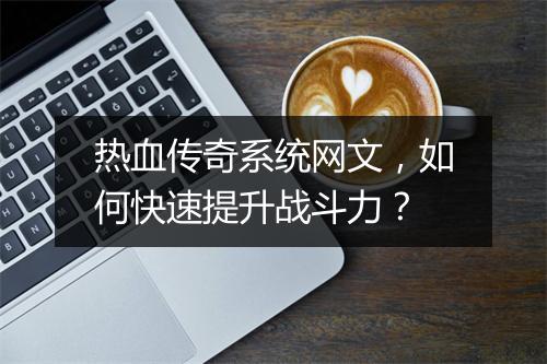 热血传奇系统网文，如何快速提升战斗力？