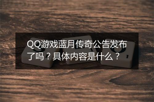 QQ游戏蓝月传奇公告发布了吗？具体内容是什么？