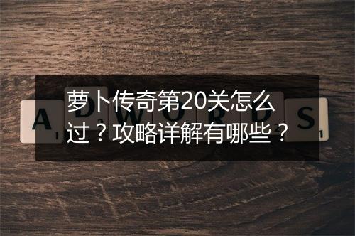 萝卜传奇第20关怎么过？攻略详解有哪些？