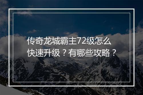 传奇龙城霸主72级怎么快速升级？有哪些攻略？