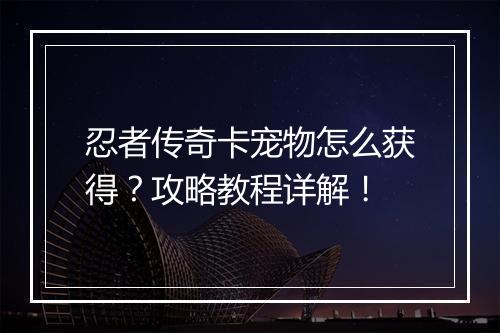 忍者传奇卡宠物怎么获得？攻略教程详解！