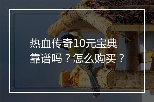 热血传奇10元宝典靠谱吗？怎么购买？