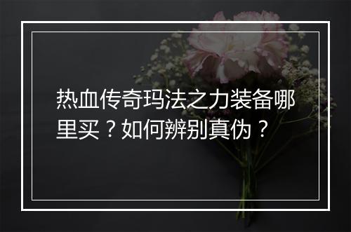 热血传奇玛法之力装备哪里买？如何辨别真伪？