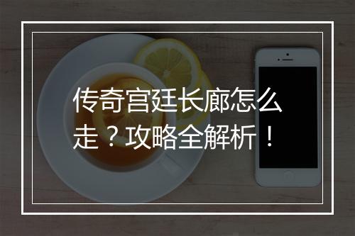 传奇宫廷长廊怎么走？攻略全解析！
