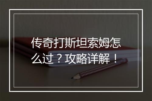 传奇打斯坦索姆怎么过？攻略详解！
