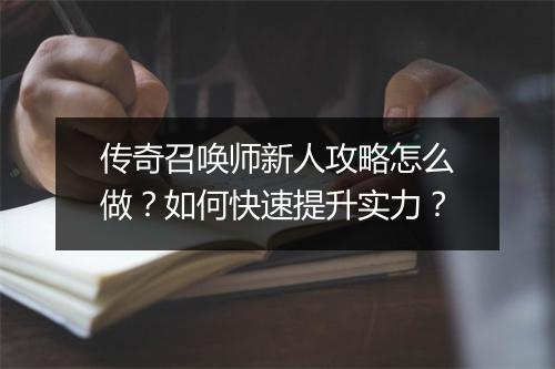 传奇召唤师新人攻略怎么做？如何快速提升实力？