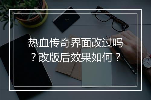 热血传奇界面改过吗？改版后效果如何？