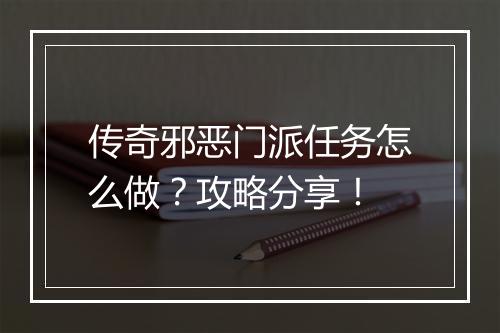 传奇邪恶门派任务怎么做？攻略分享！