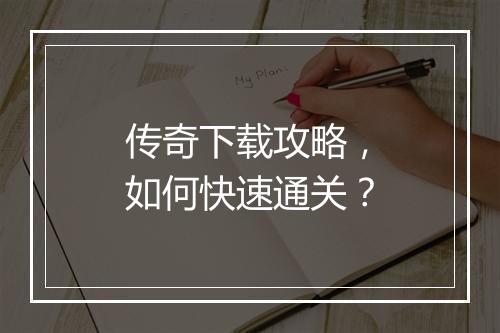 传奇下载攻略，如何快速通关？
