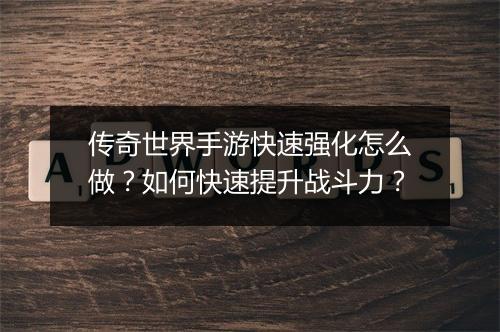 传奇世界手游快速强化怎么做？如何快速提升战斗力？