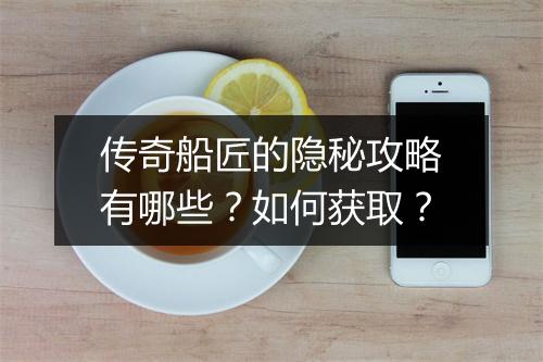 传奇船匠的隐秘攻略有哪些？如何获取？