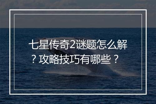 七星传奇2谜题怎么解？攻略技巧有哪些？