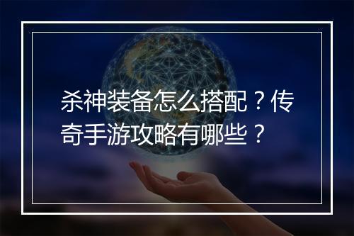 杀神装备怎么搭配？传奇手游攻略有哪些？