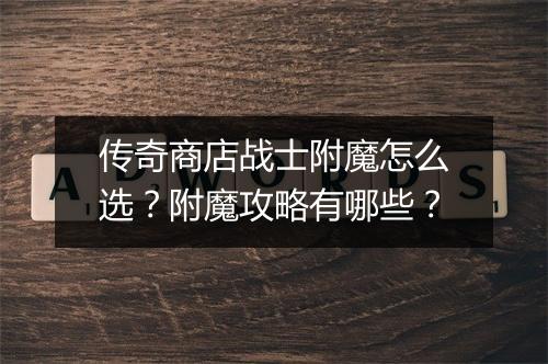 传奇商店战士附魔怎么选？附魔攻略有哪些？