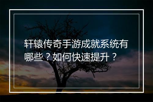 轩辕传奇手游成就系统有哪些？如何快速提升？