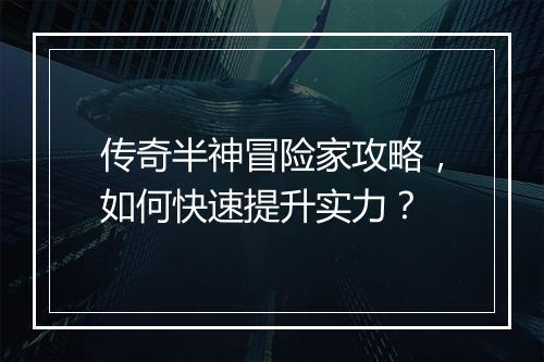 传奇半神冒险家攻略，如何快速提升实力？