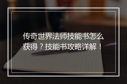 传奇世界法师技能书怎么获得？技能书攻略详解！