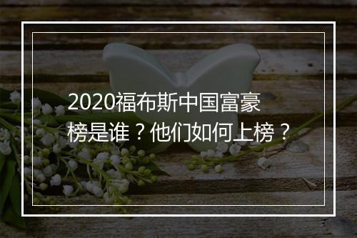 2020福布斯中国富豪榜是谁？他们如何上榜？