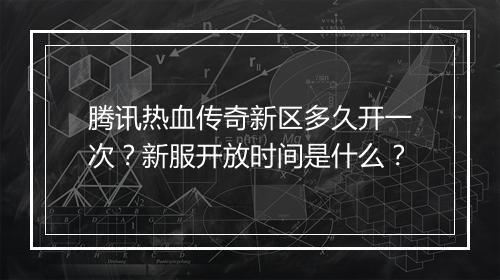 腾讯热血传奇新区多久开一次？新服开放时间是什么？