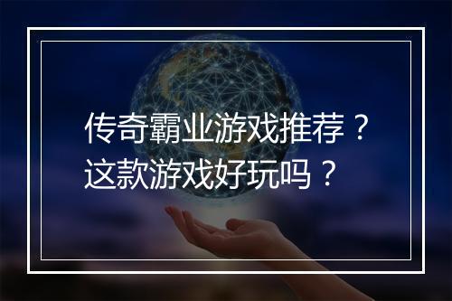 传奇霸业游戏推荐？这款游戏好玩吗？